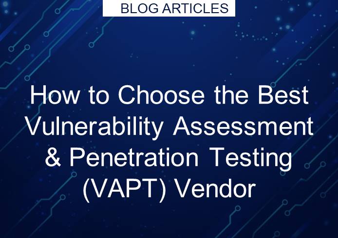 How to Choose the Best Vulnerability Assessment & Penetration Testing (VAPT) Vendor